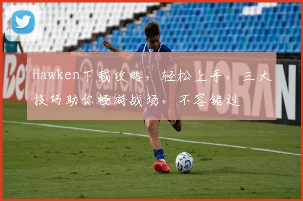 Hawken下载攻略，轻松上手，三大技巧助你畅游战场，不容错过