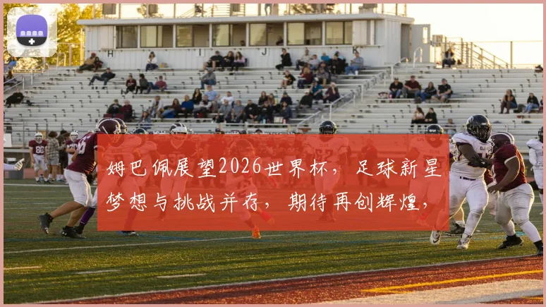 姆巴佩展望2026世界杯，足球新星梦想与挑战并存，期待再创辉煌，助力法国荣耀