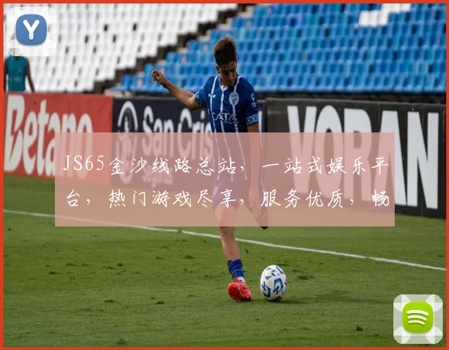 JS65金沙线路总站，一站式娱乐平台，热门游戏尽享，服务优质，畅玩不停，三重福利等你来