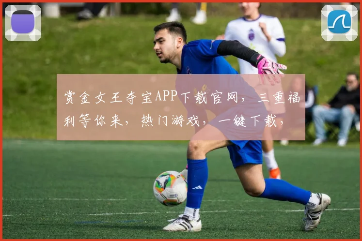 赏金女王夺宝APP下载官网，三重福利等你来，热门游戏，一键下载，体验非凡