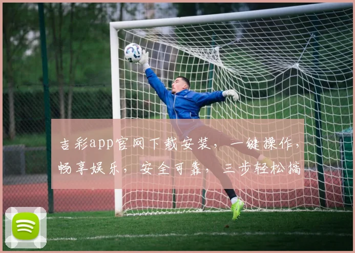 吉彩app官网下载安装，一键操作，畅享娱乐，安全可靠，三步轻松搞定，不容错过