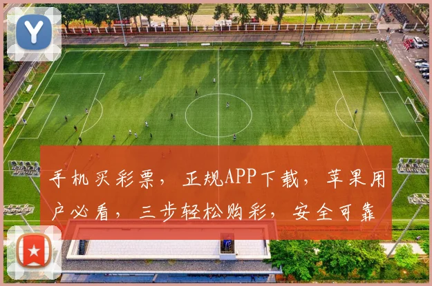手机买彩票，正规APP下载，苹果用户必看，三步轻松购彩，安全可靠，快来体验