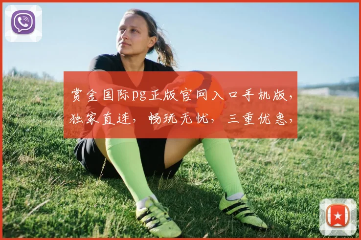 赏金国际pg正版官网入口手机版，独家直连，畅玩无忧，三重优惠，速来体验
